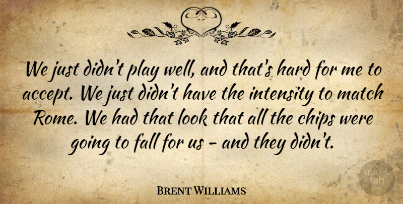 Brent Williams Quote About Chips, Fall, Hard, Intensity, Match: We Just Didnt Play Well...
