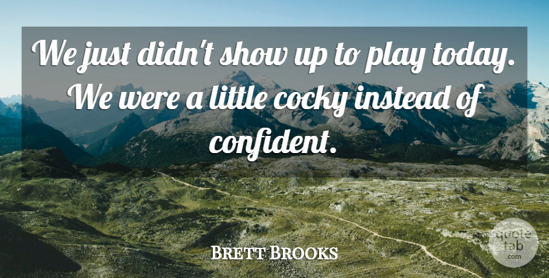 Brett Brooks Quote About Cocky, Instead: We Just Didnt Show Up...