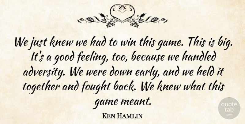Ken Hamlin Quote About Fought, Game, Good, Handled, Held: We Just Knew We Had...