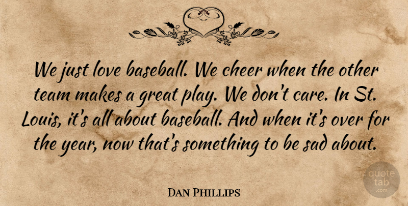 Dan Phillips Quote About Baseball, Cheer, Great, Love, Sad: We Just Love Baseball We...