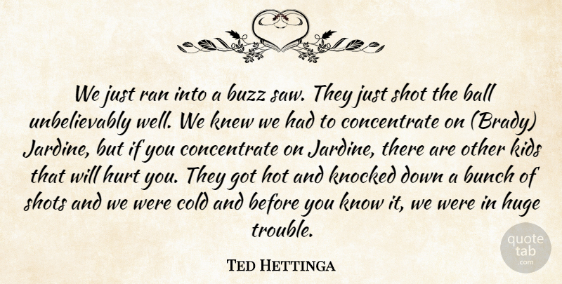 Ted Hettinga Quote About Ball, Bunch, Buzz, Cold, Huge: We Just Ran Into A...