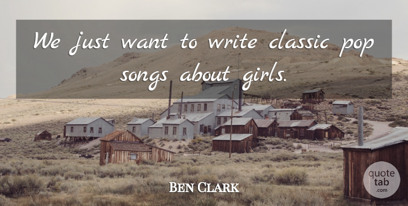 Ben Clark Quote About Classic, Pop, Songs: We Just Want To Write...