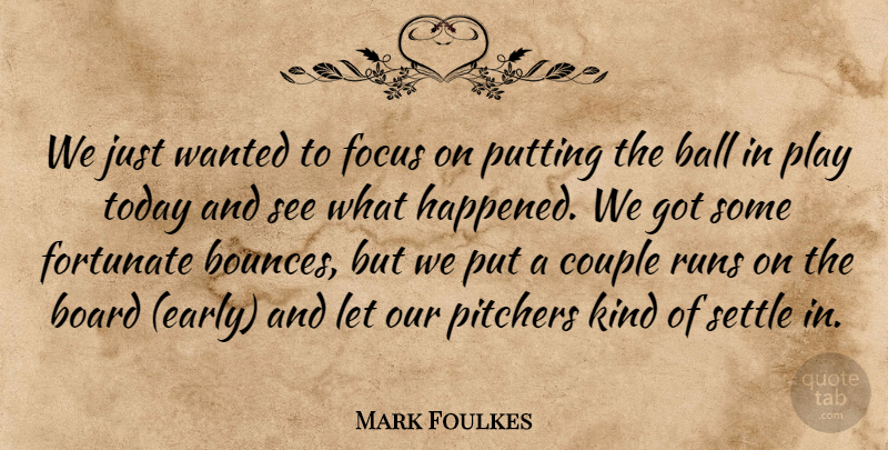Mark Foulkes Quote About Ball, Board, Couple, Focus, Fortunate: We Just Wanted To Focus...