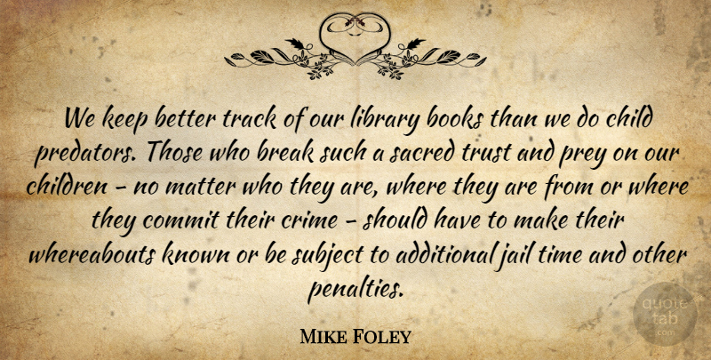 Mike Foley Quote About Additional, Books, Break, Child, Children: We Keep Better Track Of...