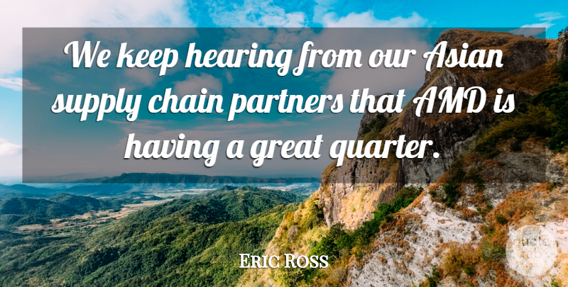 Eric Ross Quote About Asian, Chain, Great, Hearing, Partners: We Keep Hearing From Our...
