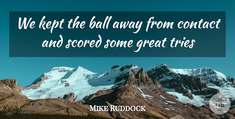 Mike Ruddock Quote About Ball, Contact, Great, Kept, Tries: We Kept The Ball Away...