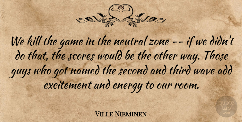Ville Nieminen Quote About Add, Energy, Excitement, Game, Guys: We Kill The Game In...