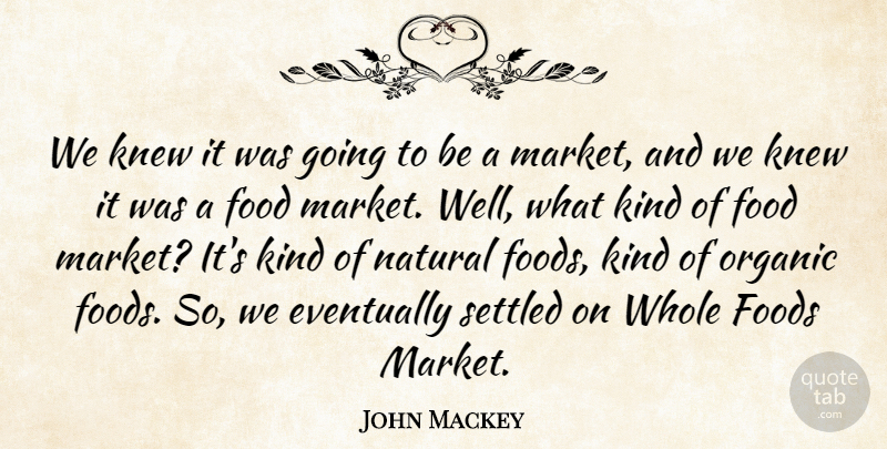 John Mackey Quote About Eventually, Food, Foods, Knew, Natural: We Knew It Was Going...