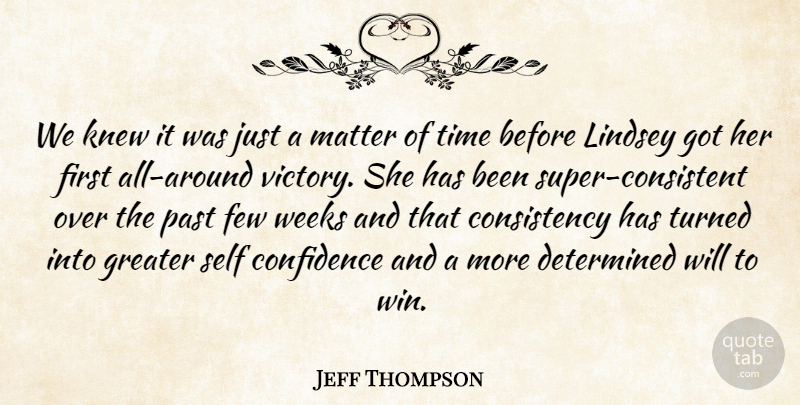 Jeff Thompson Quote About Confidence, Consistency, Determined, Few, Greater: We Knew It Was Just...