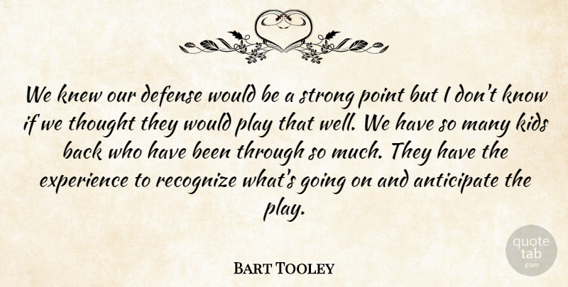 Bart Tooley Quote About Anticipate, Defense, Experience, Kids, Knew: We Knew Our Defense Would...