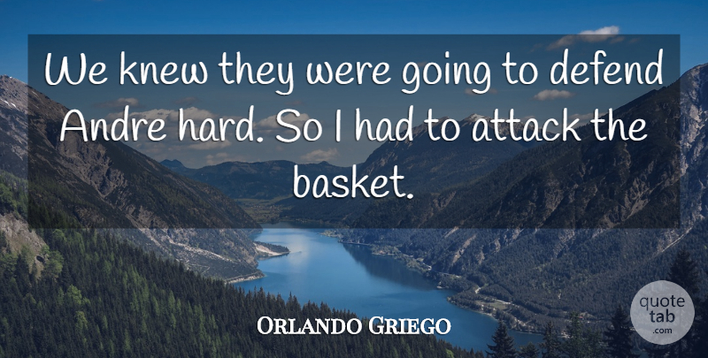 Orlando Griego Quote About Andre, Attack, Defend, Knew: We Knew They Were Going...
