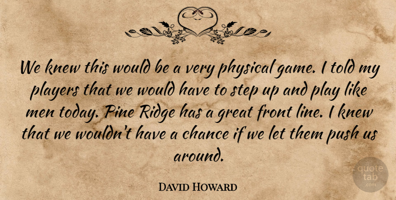 David Howard Quote About Chance, Front, Great, Knew, Men: We Knew This Would Be...