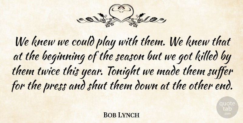 Bob Lynch Quote About Beginning, Knew, Press, Season, Shut: We Knew We Could Play...