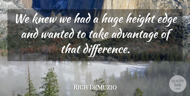Rich DeMuzio Quote About Advantage, Edge, Height, Huge, Knew: We Knew We Had A...
