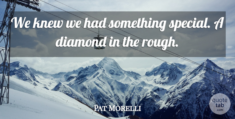Pat Morelli Quote About Diamond, Knew: We Knew We Had Something...