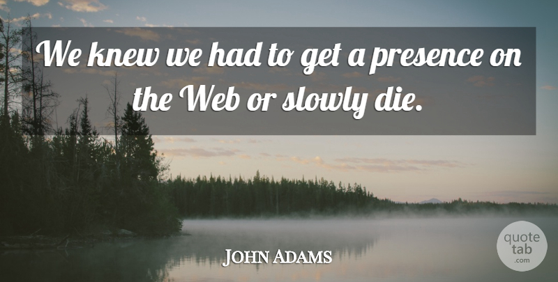 John Adams Quote About Knew, Presence, Slowly, Web: We Knew We Had To...