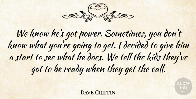 Dave Griffin Quote About Decided, Kids, Ready, Start: We Know Hes Got Power...