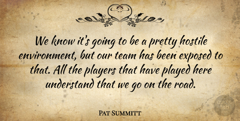 Pat Summitt Quote About Environment, Exposed, Hostile, Played, Players: We Know Its Going To...
