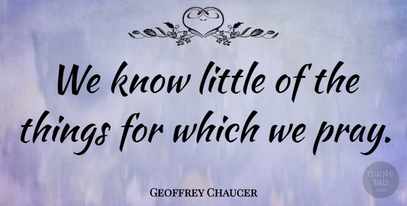 Geoffrey Chaucer Quote About Prayer, Littles, Praying: We Know Little Of The...