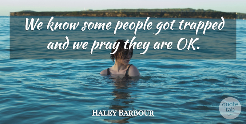 Haley Barbour Quote About People, Pray, Trapped: We Know Some People Got...