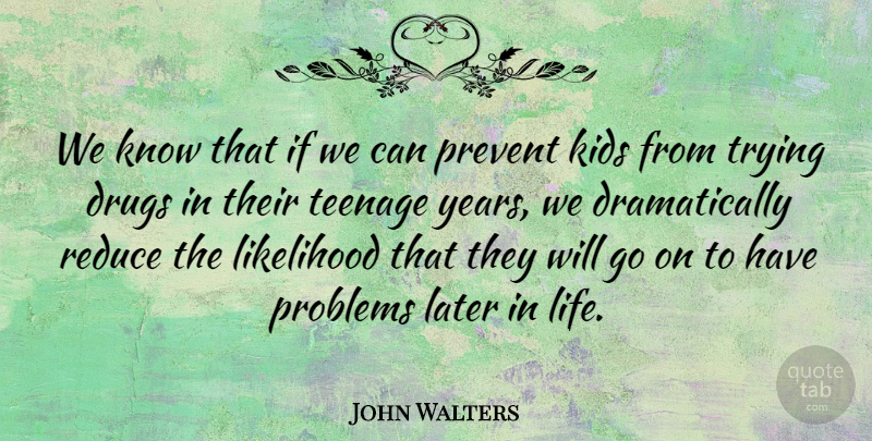 John Walters Quote About Kids, Life, Likelihood, Prevent, Reduce: We Know That If We...