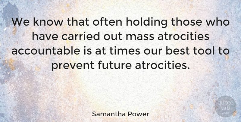 Samantha Power Quote About Atrocities, Tools, Mass: We Know That Often Holding...