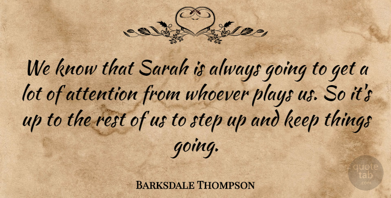 Barksdale Thompson Quote About Attention, Plays, Rest, Sarah, Step: We Know That Sarah Is...