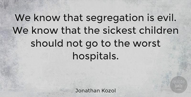 Jonathan Kozol Quote About Children, Evil, Segregation: We Know That Segregation Is...