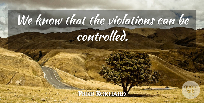 Fred Eckhard Quote About Violations: We Know That The Violations...