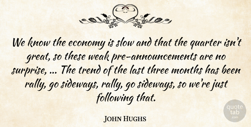 John Hughs Quote About Economy, Following, Last, Months, Quarter: We Know The Economy Is...