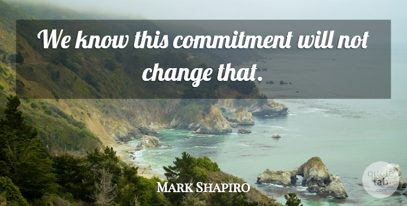 Mark Shapiro Quote About Change, Commitment: We Know This Commitment Will...