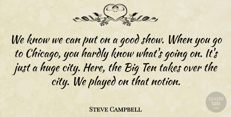 Steve Campbell Quote About Good, Hardly, Huge, Played, Takes: We Know We Can Put...