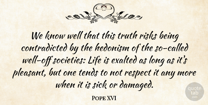 Pope XVI Quote About Exalted, Life, Respect, Risks, Sick: We Know Well That This...
