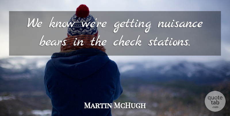 Martin McHugh Quote About Bears, Check, Nuisance: We Know Were Getting Nuisance...