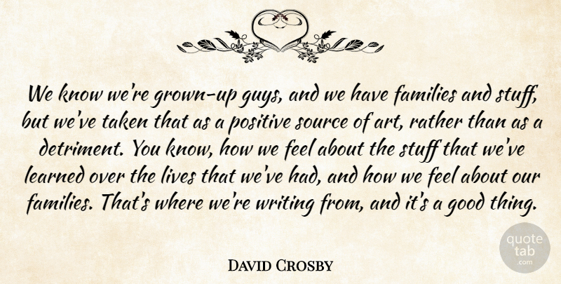 David Crosby Quote About Families, Good, Learned, Lives, Positive: We Know Were Grown Up...
