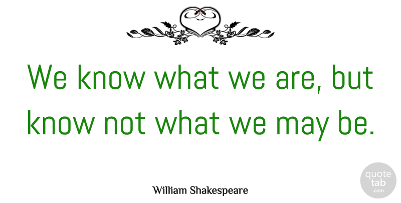 William Shakespeare Quote About Business, Good Life, Memorable: We Know What We Are...