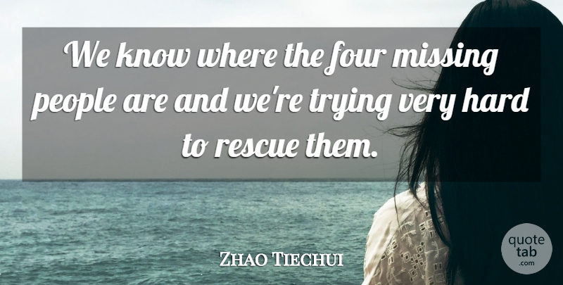 Zhao Tiechui Quote About Four, Hard, Missing, People, Rescue: We Know Where The Four...