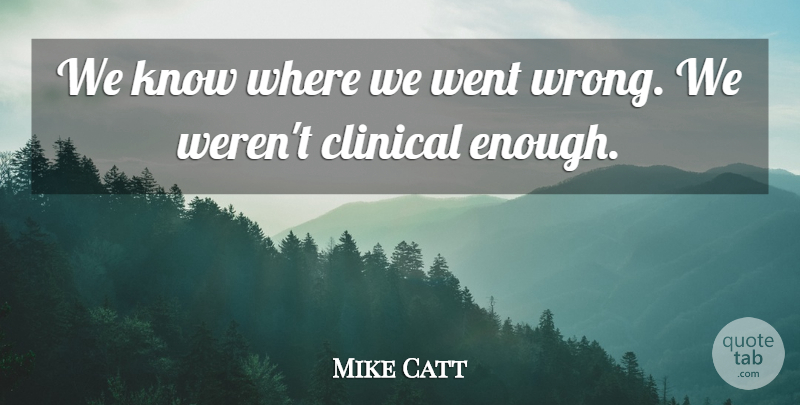 Mike Catt Quote About Clinical: We Know Where We Went...