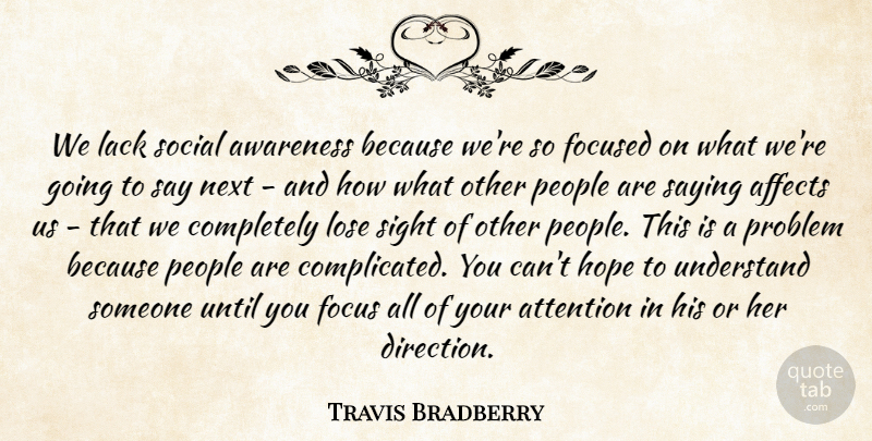 Travis Bradberry Quote About Affects, Attention, Awareness, Focused, Hope: We Lack Social Awareness Because...