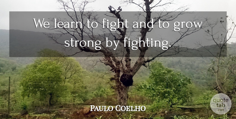 Paulo Coelho Quote About Life, Strong, Fighting: We Learn To Fight And...