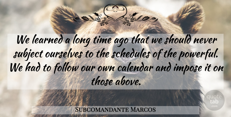 Subcomandante Marcos Quote About Calendar, Follow, Impose, Learned, Ourselves: We Learned A Long Time...