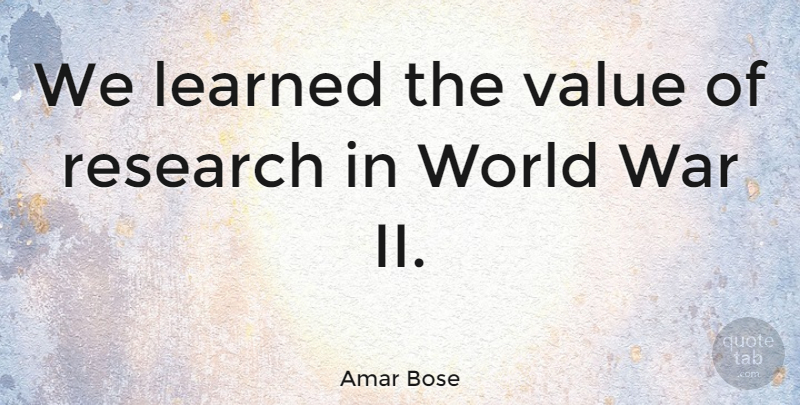 Amar Bose Quote About War, History, Research: We Learned The Value Of...