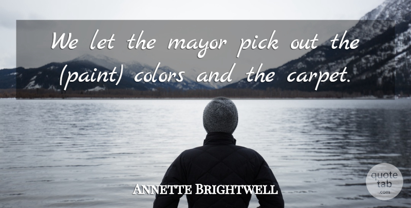 Annette Brightwell Quote About Colors, Mayor, Pick: We Let The Mayor Pick...