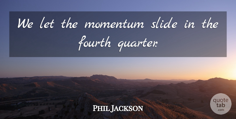 Phil Jackson Quote About Fourth, Momentum, Slide: We Let The Momentum Slide...
