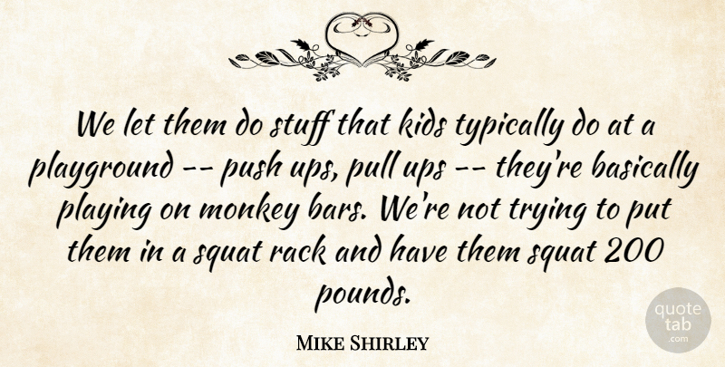 Mike Shirley Quote About Basically, Kids, Monkey, Playground, Playing: We Let Them Do Stuff...