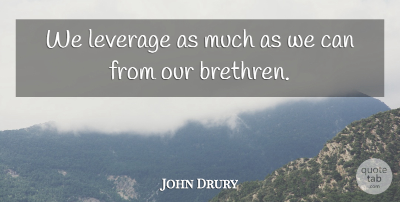 John Drury Quote About Leverage: We Leverage As Much As...