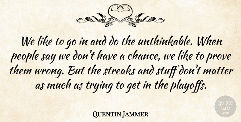 Quentin Jammer Quote About Matter, People, Prove, Stuff, Trying: We Like To Go In...