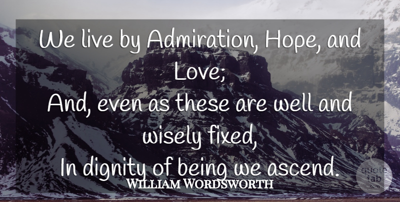 William Wordsworth Quote About Life, And Love, Dignity: We Live By Admiration Hope...