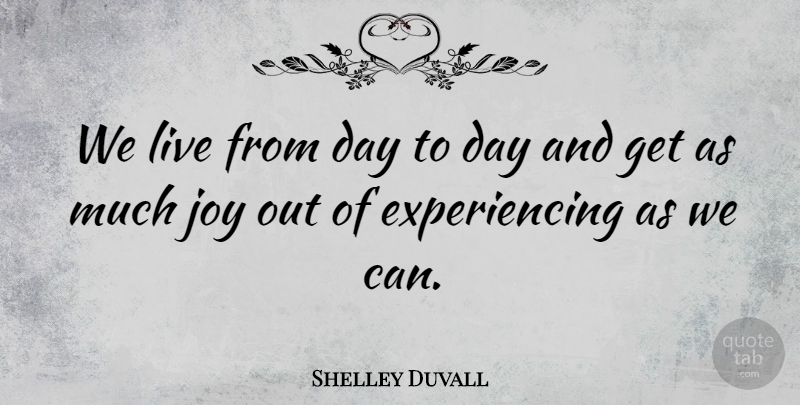 Shelley Duvall Quote About Joy, Day To Day: We Live From Day To...