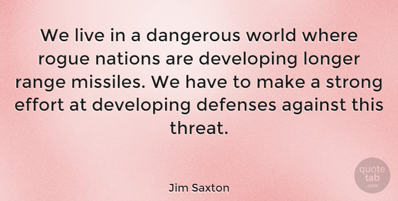 Jim Saxton Quote About Against, Dangerous, Developing, Effort, Longer: We Live In A Dangerous...